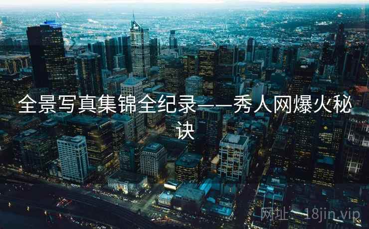 全景写真集锦全纪录——秀人网爆火秘诀