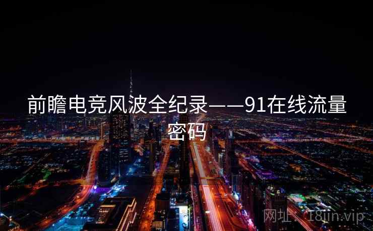 前瞻电竞风波全纪录——91在线流量密码