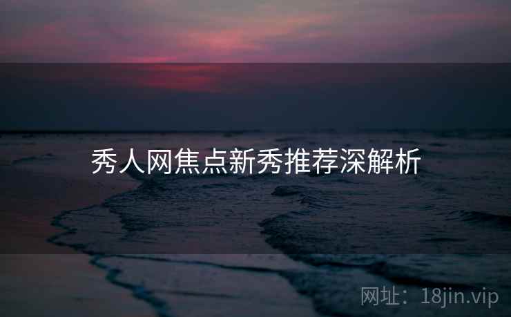 秀人网焦点新秀推荐深解析