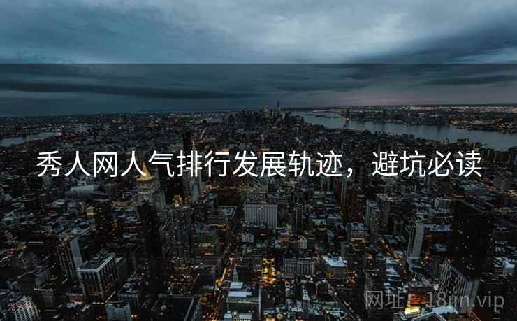 秀人网人气排行发展轨迹，避坑必读