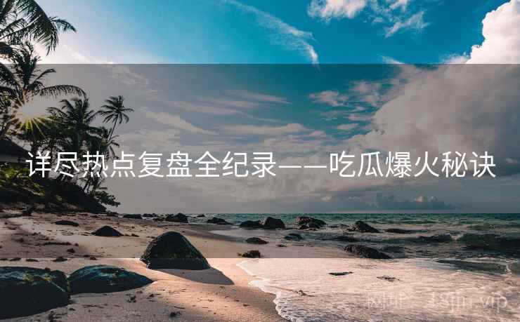 详尽热点复盘全纪录——吃瓜爆火秘诀