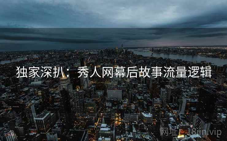 独家深扒：秀人网幕后故事流量逻辑
