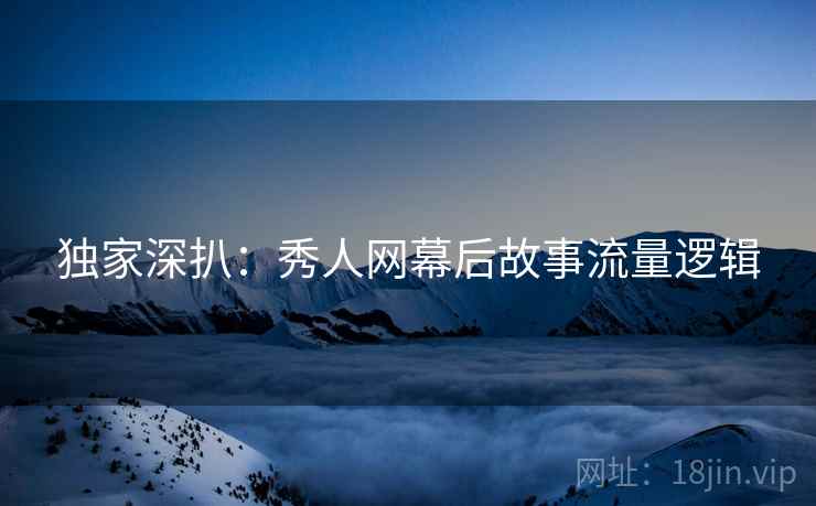 独家深扒：秀人网幕后故事流量逻辑