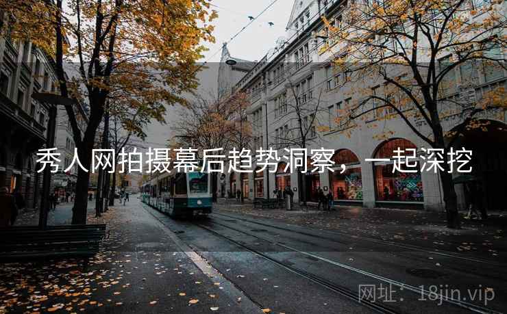 秀人网拍摄幕后趋势洞察，一起深挖